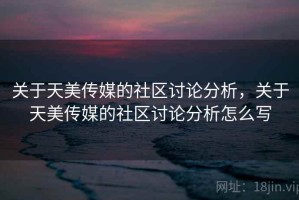 关于天美传媒的社区讨论分析，关于天美传媒的社区讨论分析怎么写
