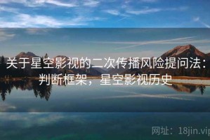 关于星空影视的二次传播风险提问法：判断框架，星空影视历史