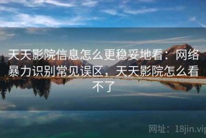 天天影院信息怎么更稳妥地看：网络暴力识别常见误区，天天影院怎么看不了