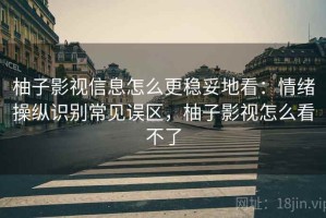 柚子影视信息怎么更稳妥地看：情绪操纵识别常见误区，柚子影视怎么看不了