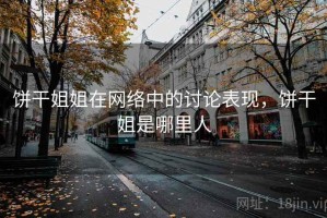 饼干姐姐在网络中的讨论表现，饼干姐是哪里人