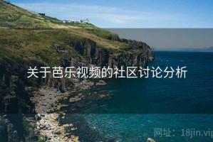 关于芭乐视频的社区讨论分析