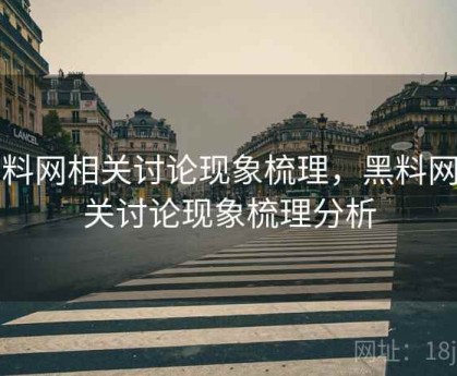 黑料网相关讨论现象梳理，黑料网相关讨论现象梳理分析