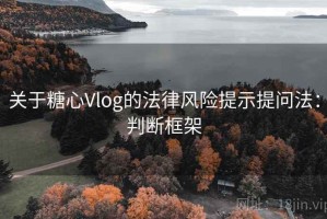 关于糖心Vlog的法律风险提示提问法：判断框架