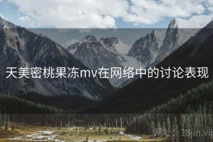 天美密桃果冻mv在网络中的讨论表现