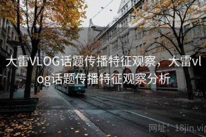 大雷VLOG话题传播特征观察，大雷vlog话题传播特征观察分析