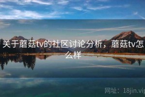关于蘑菇tv的社区讨论分析，蘑菇tv怎么样