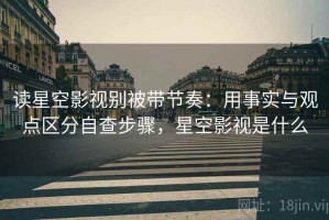 读星空影视别被带节奏：用事实与观点区分自查步骤，星空影视是什么