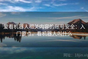 爱看机器人相关内容的账号安全：入门要点，看机器人叫什么
