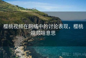 樱桃视频在网络中的讨论表现，樱桃视频啥意思