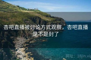 杏吧直播被讨论方式观察，杏吧直播是不是封了