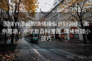 围绕YY漫画的情绪操纵识别训练：案例思路，小学新百科漫画_情绪管理小技巧
