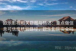欧乐影视相关截图与转述：重点做信息可信度核验路径，欧乐影院安全吗