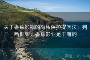 关于香蕉影视的隐私保护提问法：判断框架，香蕉影业是干嘛的