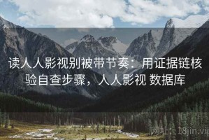 读人人影视别被带节奏：用证据链核验自查步骤，人人影视 数据库
