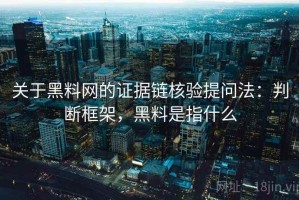 关于黑料网的证据链核验提问法：判断框架，黑料是指什么