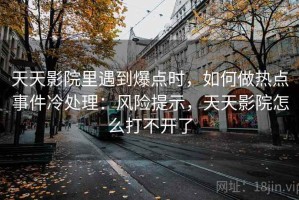 天天影院里遇到爆点时，如何做热点事件冷处理：风险提示，天天影院怎么打不开了