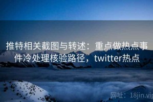 推特相关截图与转述：重点做热点事件冷处理核验路径，twitter热点
