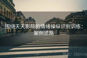 围绕天天影院的情绪操纵识别训练：案例思路