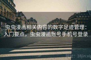 虫虫漫画相关内容的数字足迹管理：入门要点，虫虫漫画账号手机号登录