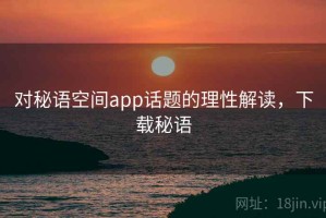 对秘语空间app话题的理性解读，下载秘语