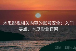 木瓜影视相关内容的账号安全：入门要点，木瓜影业官网