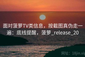 面对菠萝TV类信息，按截图真伪走一遍：底线提醒，菠萝_release_20