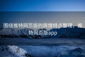 围绕推特网页版的舆情特点整理，推特网页版app