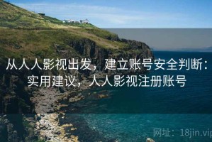 从人人影视出发，建立账号安全判断：实用建议，人人影视注册账号