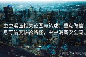 虫虫漫画相关截图与转述：重点做信息可信度核验路径，虫虫漫画安全吗