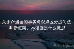 关于YY漫画的事实与观点区分提问法：判断框架，yy漫画是什么意思