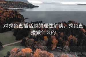 对秀色直播话题的理性解读，秀色直播做什么的