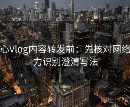 糖心Vlog内容转发前：先核对网络暴力识别澄清写法