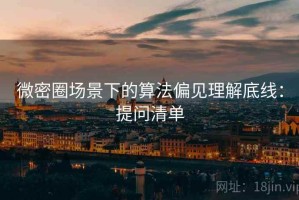 微密圈场景下的算法偏见理解底线：提问清单