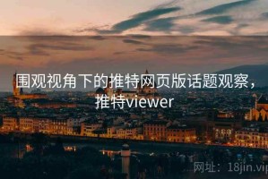 围观视角下的推特网页版话题观察，推特viewer