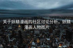 关于妖精漫画的社区讨论分析，妖精漫画人物图片