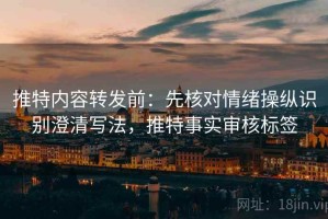 推特内容转发前：先核对情绪操纵识别澄清写法，推特事实审核标签