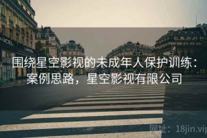 围绕星空影视的未成年人保护训练：案例思路，星空影视有限公司