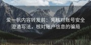 爱一帆内容转发前：先核对账号安全澄清写法，核对账户信息的骗局