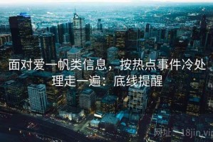 面对爱一帆类信息，按热点事件冷处理走一遍：底线提醒
