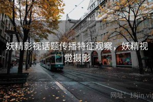妖精影视话题传播特征观察，妖精视觉摄影