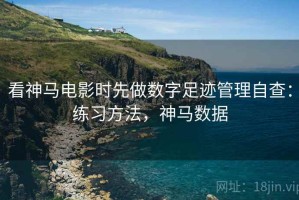 看神马电影时先做数字足迹管理自查：练习方法，神马数据