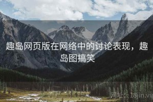 趣岛网页版在网络中的讨论表现，趣岛图搞笑