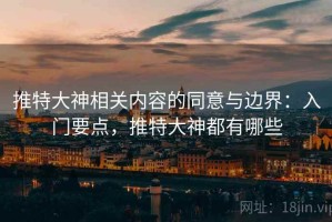 推特大神相关内容的同意与边界：入门要点，推特大神都有哪些