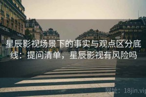 星辰影视场景下的事实与观点区分底线：提问清单，星辰影视有风险吗