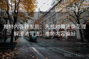 推特内容转发前：先核对算法偏见理解澄清写法，推特内容偏好
