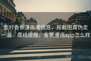 面对香蕉漫画类信息，按截图真伪走一遍：底线提醒，香蕉漫画app怎么样