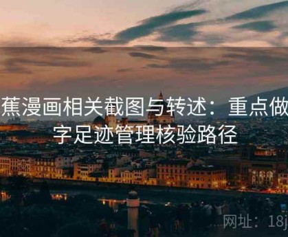 香蕉漫画相关截图与转述：重点做数字足迹管理核验路径
