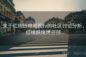 关于红桃妖精影视tv的社区讨论分析，红桃妖烧烤总部