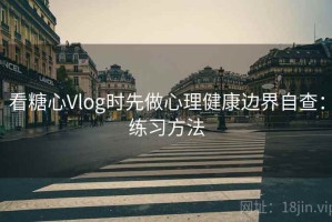 看糖心Vlog时先做心理健康边界自查：练习方法